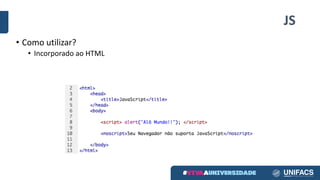 JS
• Como utilizar?
• Incorporado ao HTML