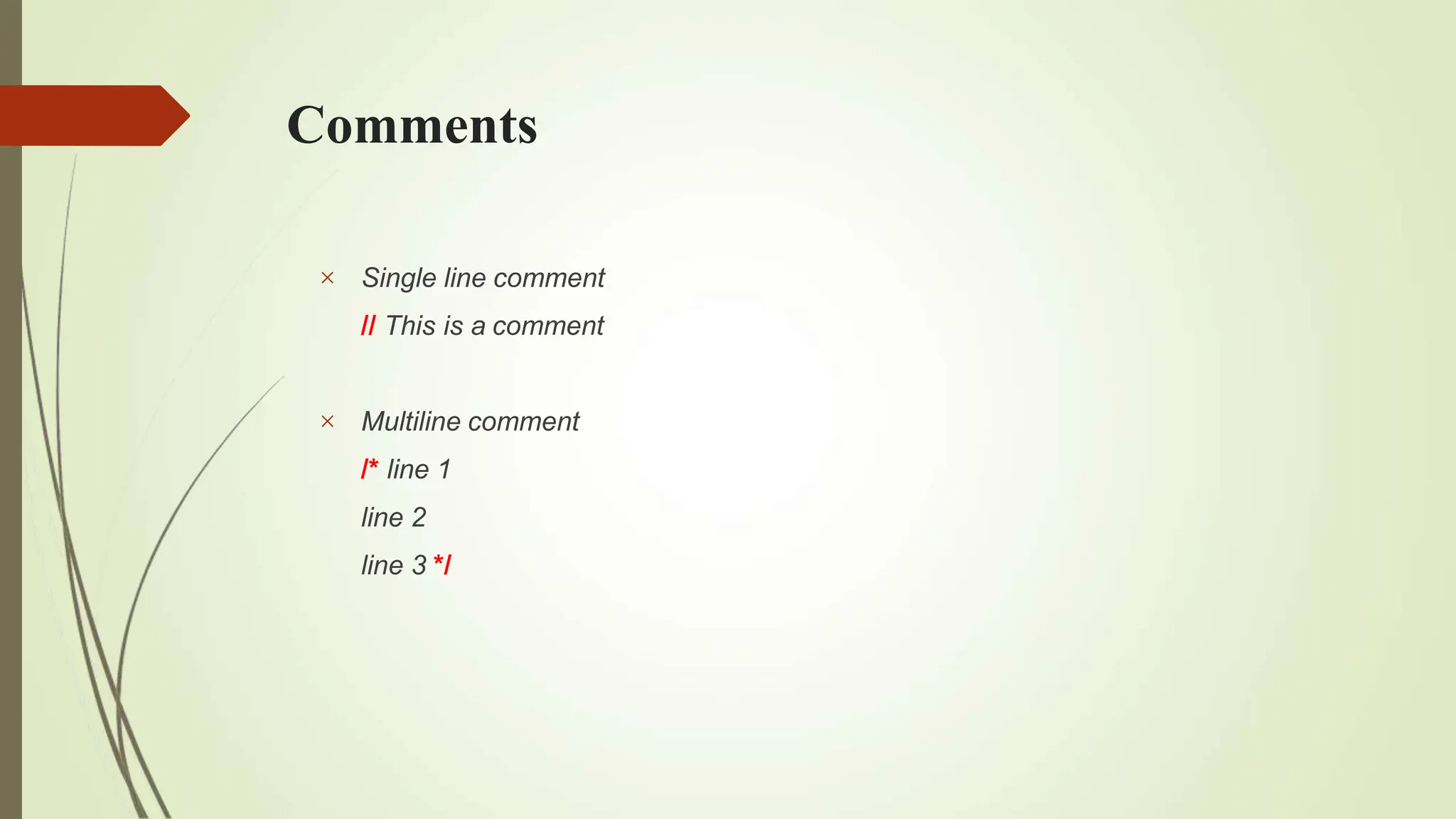 Comments
 Single line comment
// This is a comment
 Multiline comment
/* line 1
line 2
line 3 */
 