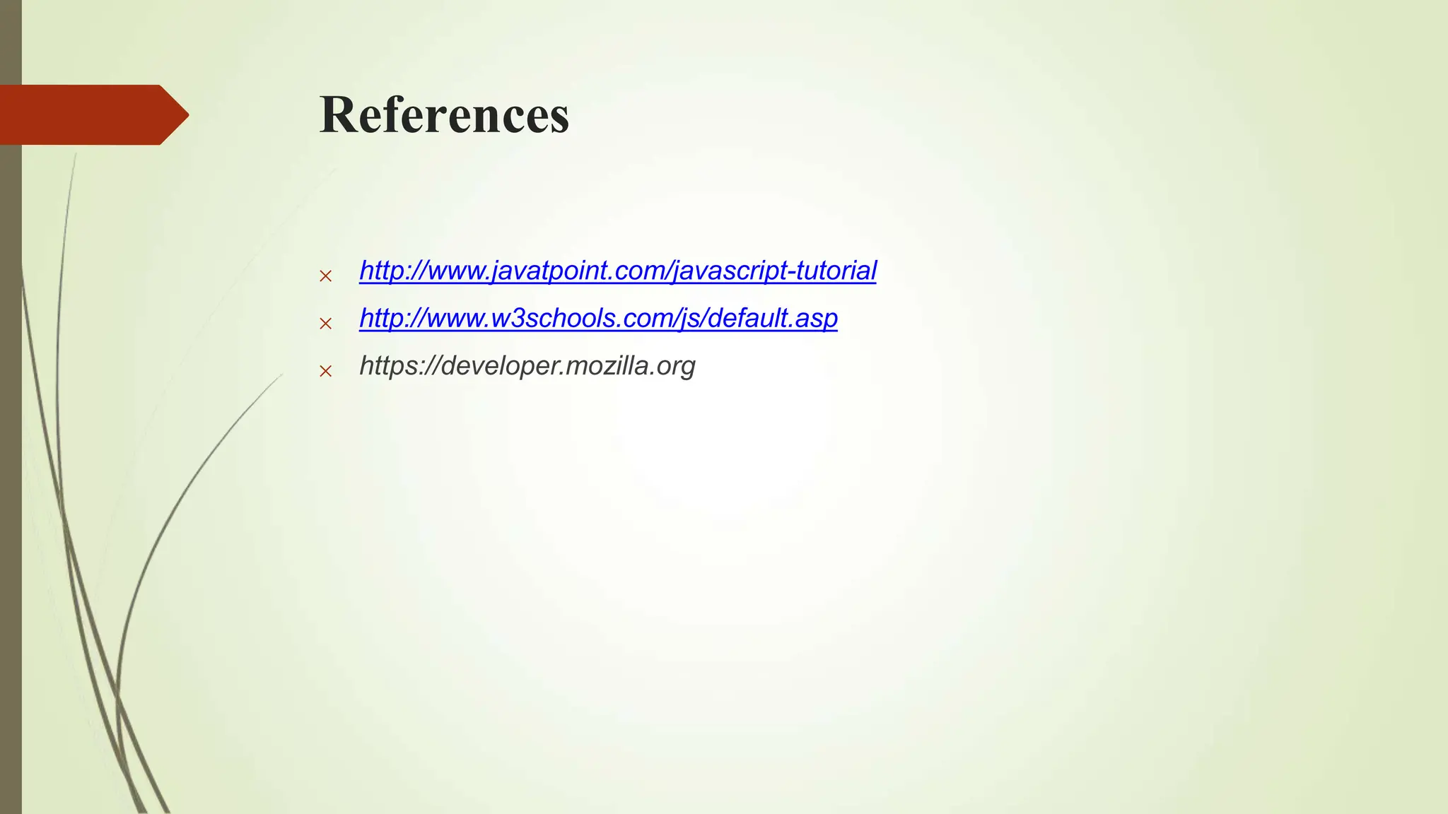 References



http://www.javatpoint.com/javascript-tutorial
http://www.w3schools.com/js/default.asp
https://developer.mozilla.org
 