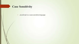 Case Sensitivity
 JavaScript is a case-sensitive language.
 