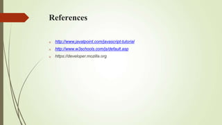 References



http://www.javatpoint.com/javascript-tutorial
http://www.w3schools.com/js/default.asp
https://developer.mozilla.org
 
