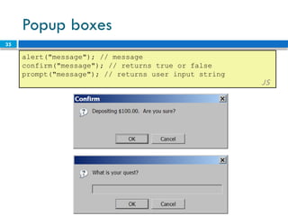 35
Popup boxes
alert("message"); // message
confirm("message"); // returns true or false
prompt("message"); // returns user input string
JS
 