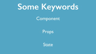 Some Keywords
Component
Props
State
 