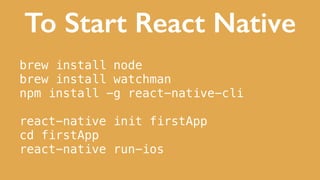 To Start React Native
brew install node
brew install watchman
npm install -g react-native-cli
react-native init firstApp
cd firstApp
react-native run-ios
 