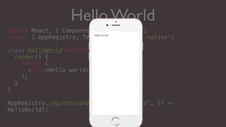 Hello World
import React, { Component } from 'react';
import { AppRegistry, Text } from 'react-native';
class HelloWorld extends Component {
render() {
return (
<Text>Hello world!</Text>
);
}
}
AppRegistry.registerComponent('HelloWorld', () =>
HelloWorld);
Hello world!
 