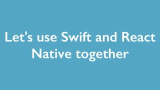Let's use Swift and React
Native together
 