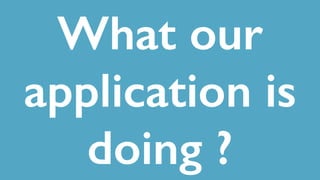 What our
application is
doing ?
 