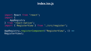 import React from 'react';
import {
AppRegistry
} from 'react-native';
import { RegisterView } from './src/register';
AppRegistry.registerComponent('RegisterView', () =>
RegisterView);
index.ios.js
 