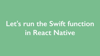 Let's run the Swift function
in React Native
 