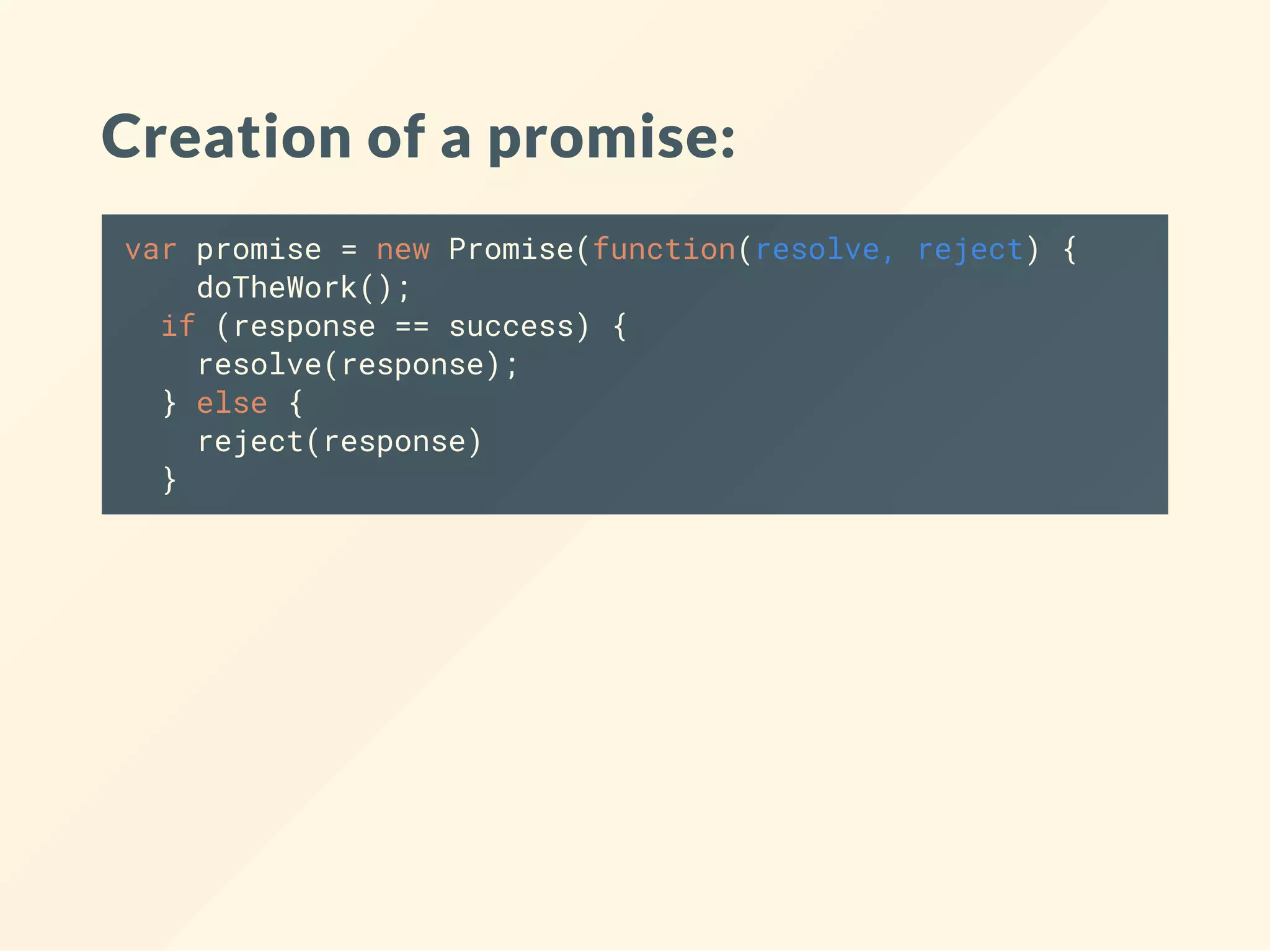 Creation of a promise: var promise = new Promise(function(resolve, reject) { doTheWork(); if (response == success) { resolve(response); } else { reject(response) } 