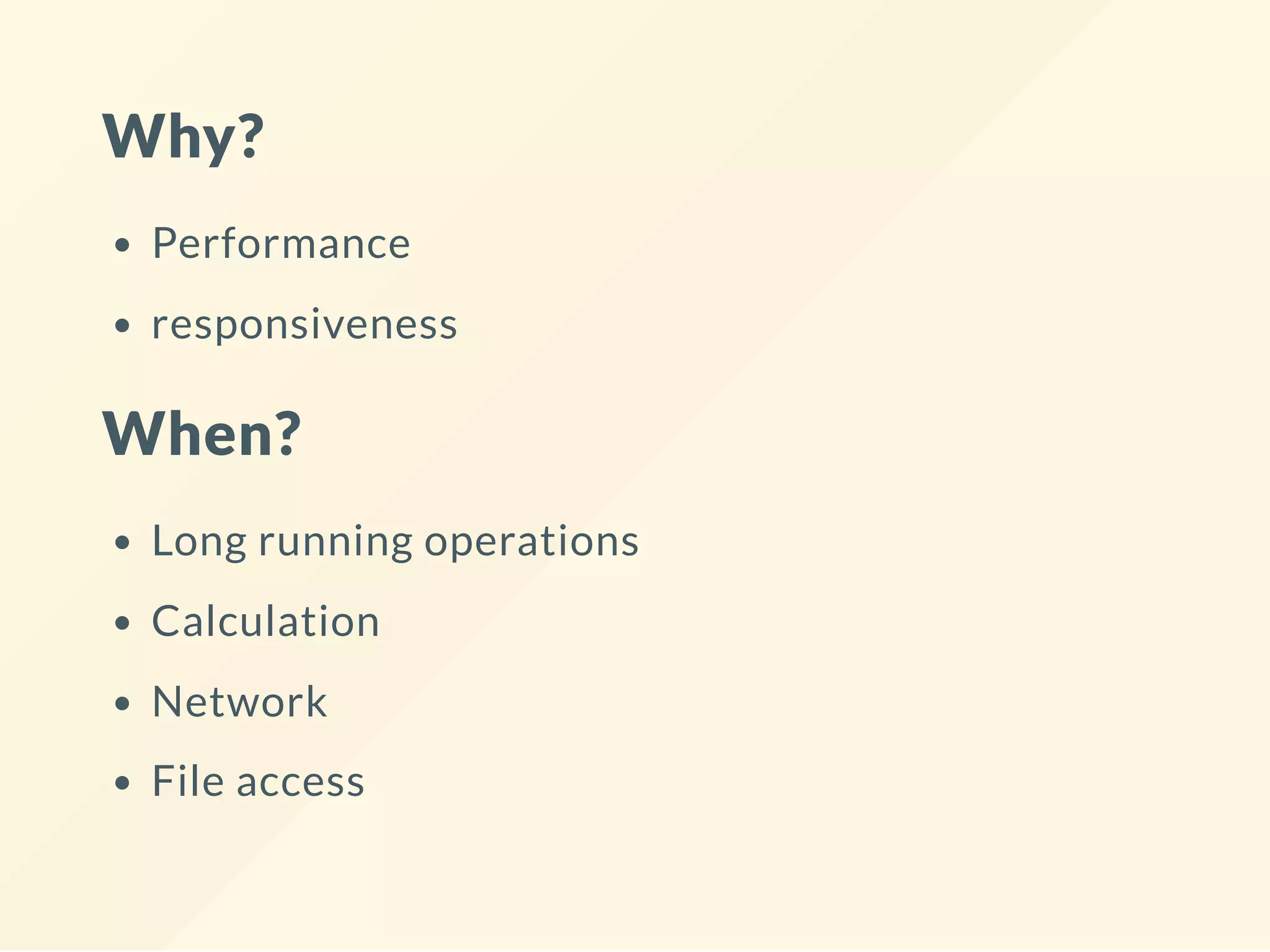 Why? Performance responsiveness When? Long running operations Calculation Network File access 