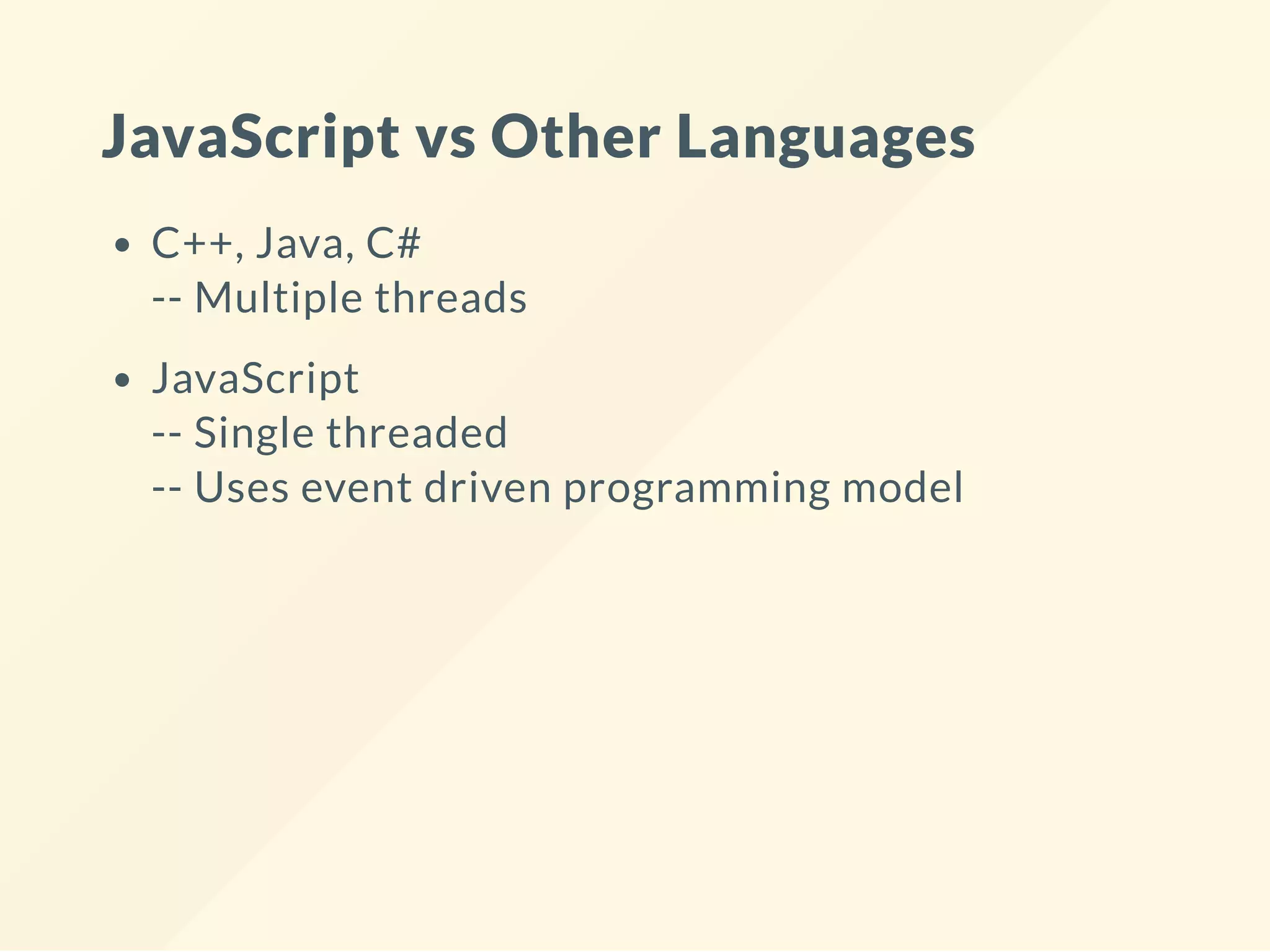 JavaScript vs Other Languages C++, Java, C# -- Multiple threads JavaScript -- Single threaded -- Uses event driven programming model 