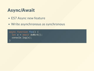 Async/Await
ES7 Async new feature
Write asynchronous as synchronous
async function foo() {
let x = await doWork();
console.log(x);
}
 
