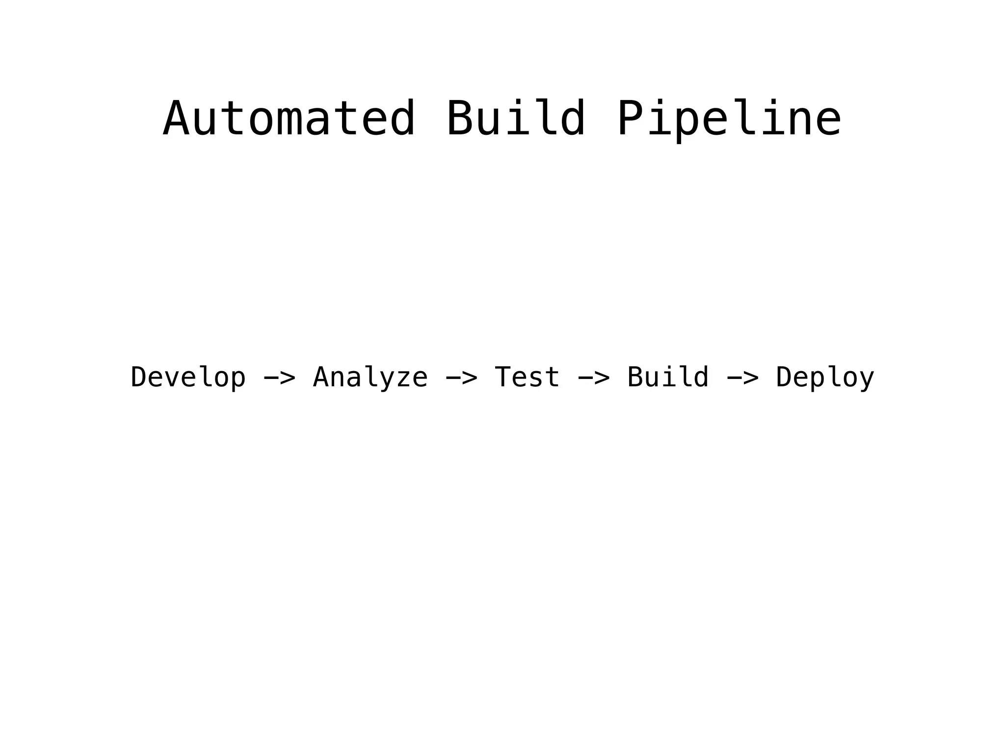 Automated Build Pipeline
Develop -> Analyze -> Test -> Build -> Deploy
 