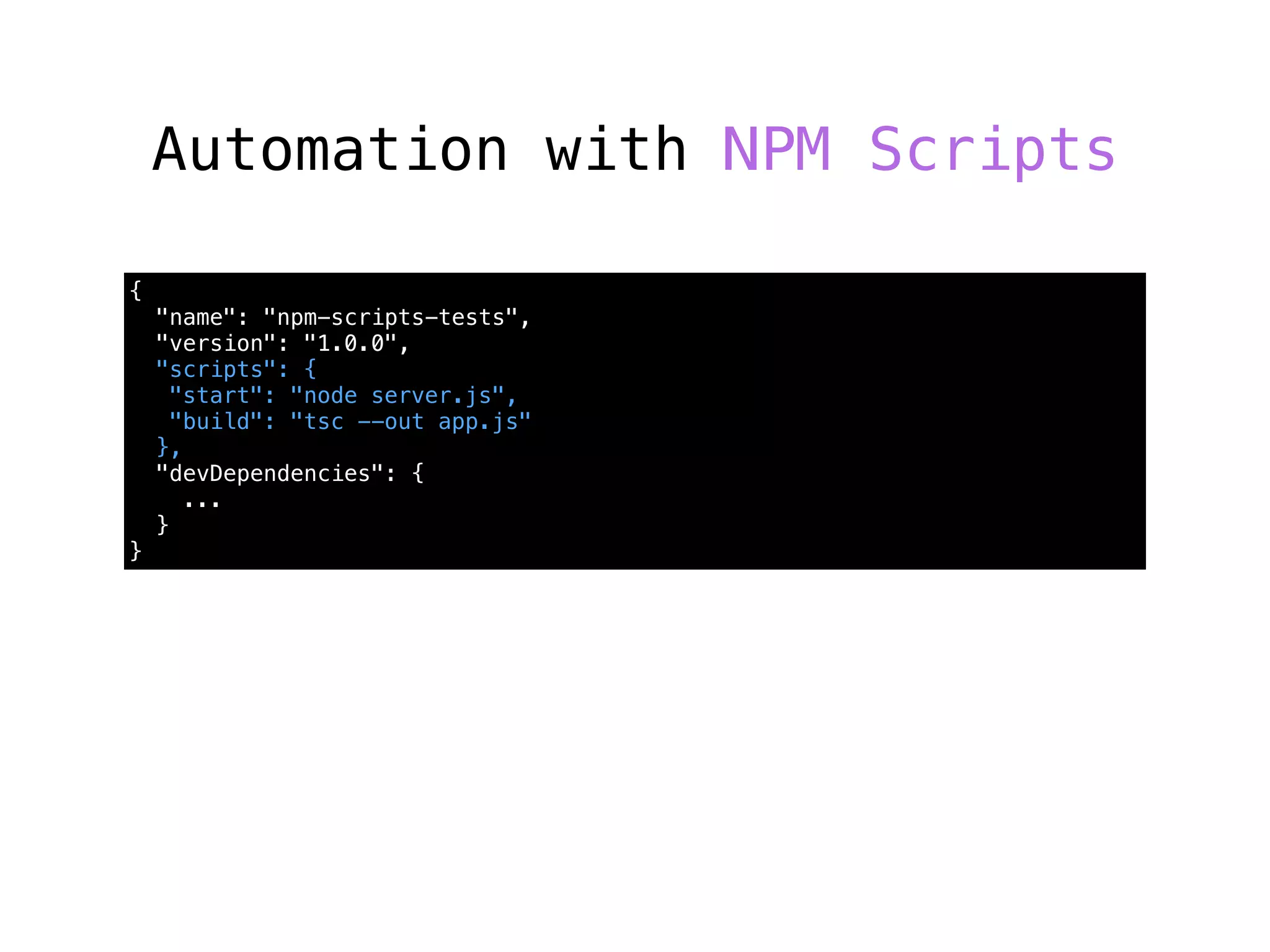 Automation with NPM Scripts
{
"name": "npm-scripts-tests",
"version": "1.0.0",
"scripts": {
"start": "node server.js",
"build": "tsc --out app.js"
},
"devDependencies": {
...
}
}
 
