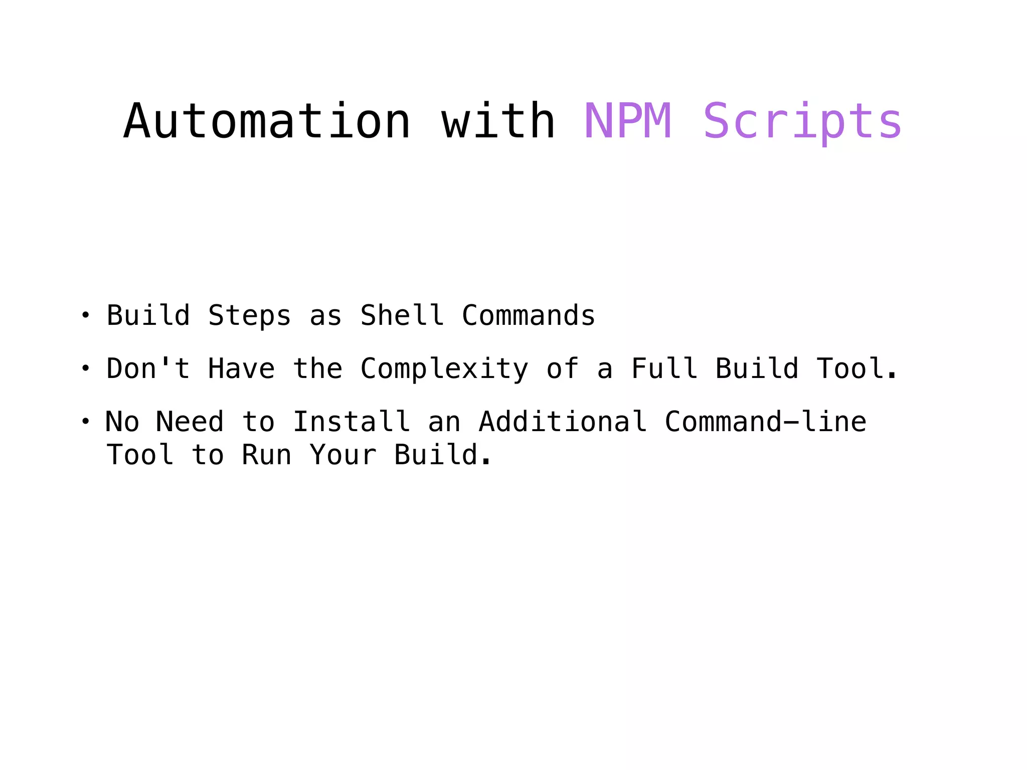 Automation with NPM Scripts
• Build Steps as Shell Commands
• Don't Have the Complexity of a Full Build Tool.
• No Need to Install an Additional Command-line
Tool to Run Your Build.
 