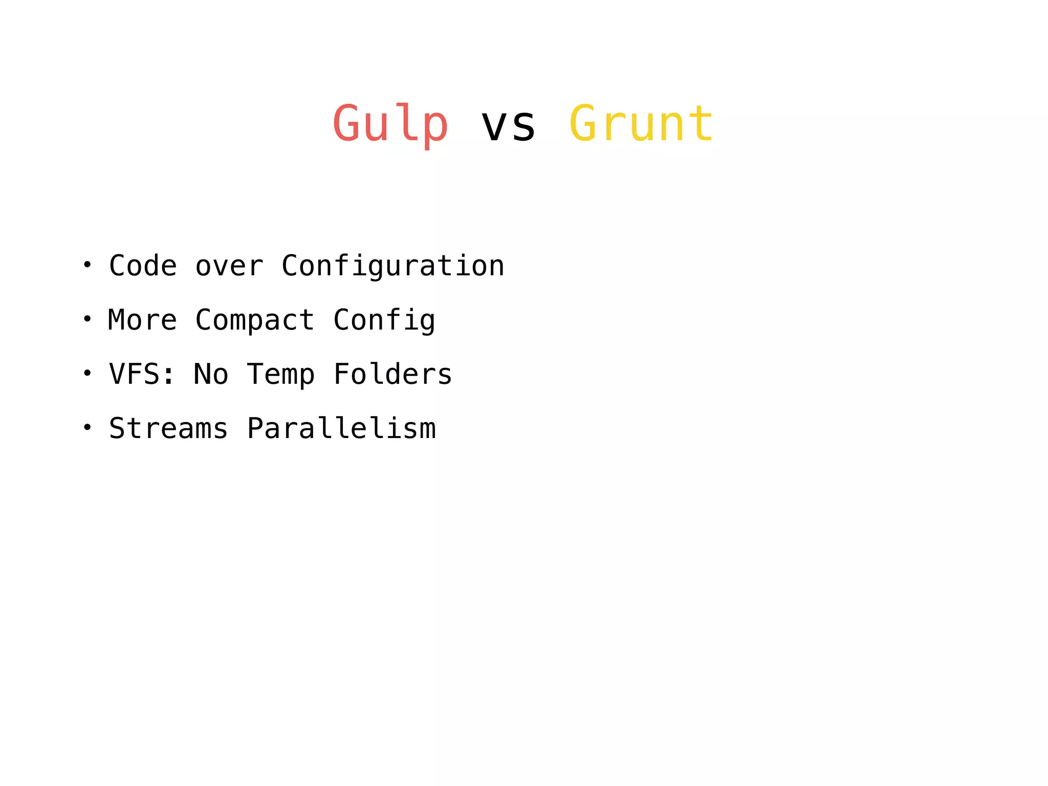 Gulp vs Grunt
• Code over Configuration
• More Compact Config
• VFS: No Temp Folders
• Streams Parallelism
 
