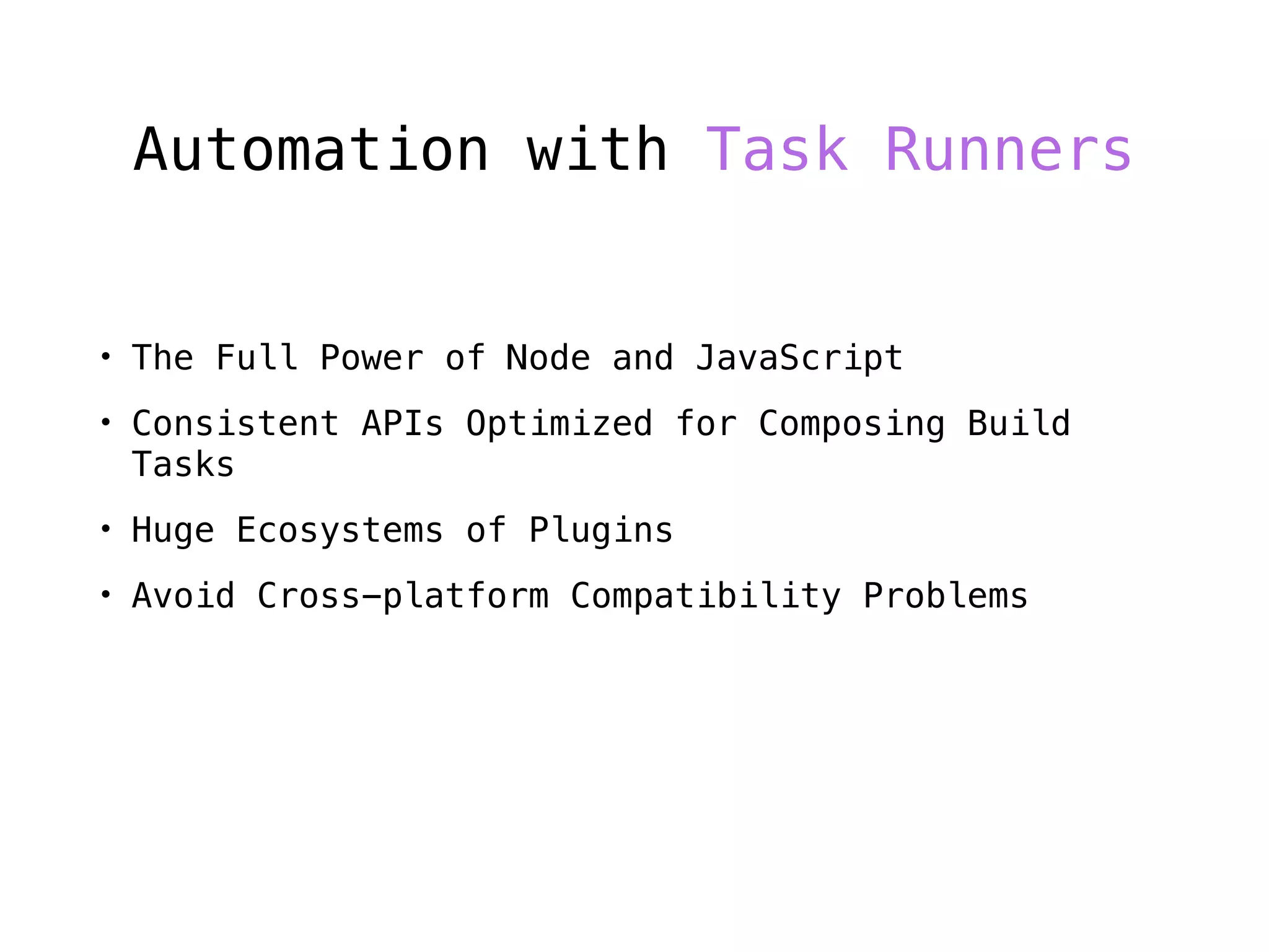Automation with Task Runners
• The Full Power of Node and JavaScript
• Consistent APIs Optimized for Composing Build
Tasks
• Huge Ecosystems of Plugins
• Avoid Cross-platform Compatibility Problems
 