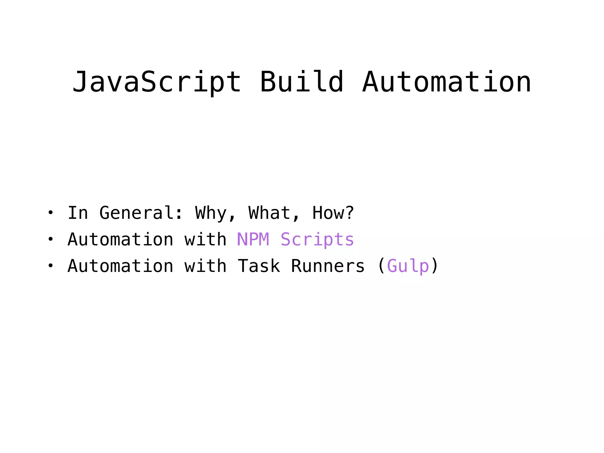 • In General: Why, What, How?
• Automation with NPM Scripts
• Automation with Task Runners (Gulp)
JavaScript Build Automation
 