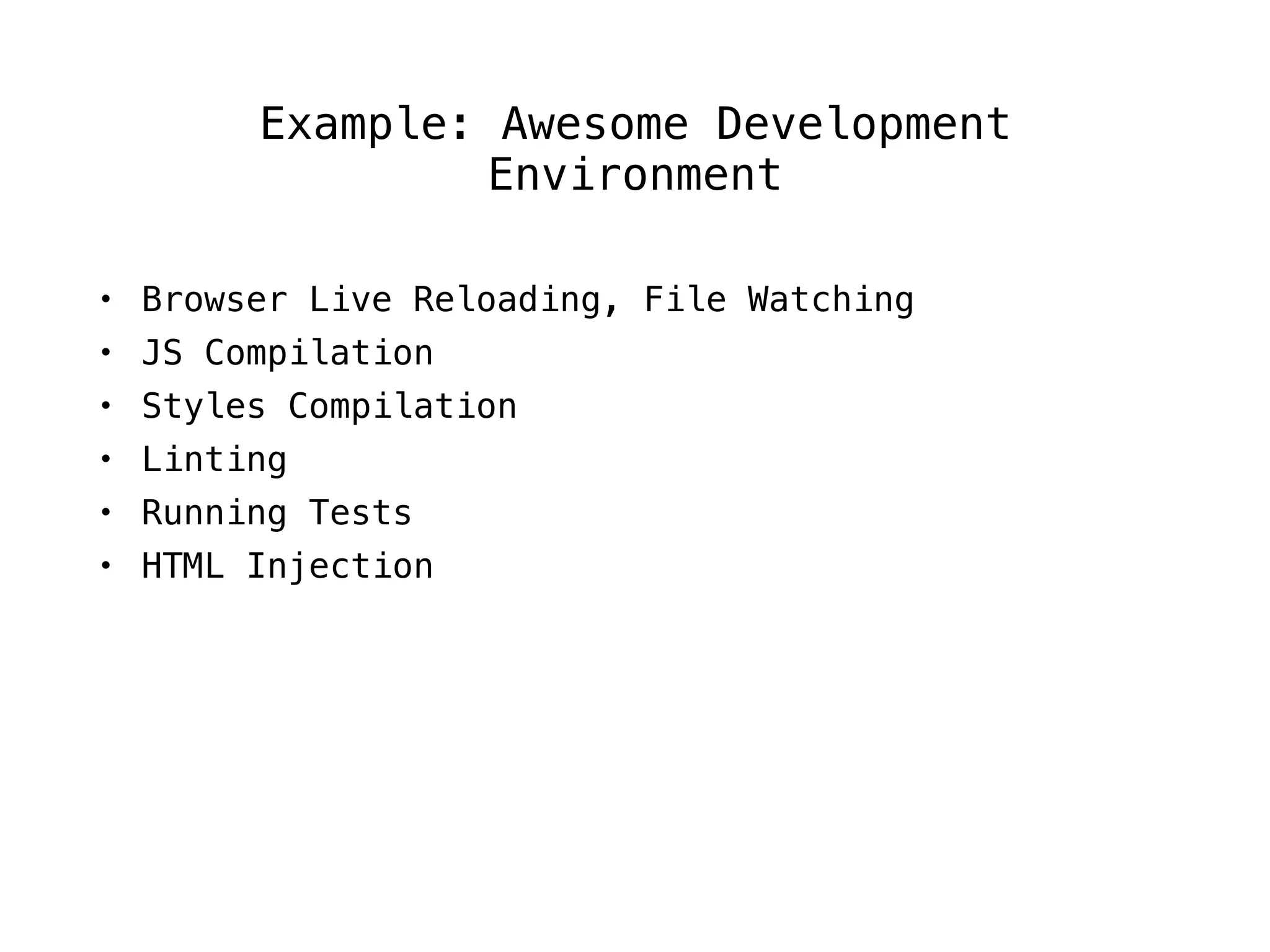 Example: Awesome Development
Environment
• Browser Live Reloading, File Watching
• JS Compilation
• Styles Compilation
• Linting
• Running Tests
• HTML Injection
 