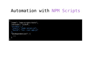 Automation with NPM Scripts
{
"name": "npm-scripts-tests",
"version": "1.0.0",
"scripts": {
"start": "node server.js",
"build": "tsc --out app.js"
},
"devDependencies": {
...
}
}
 