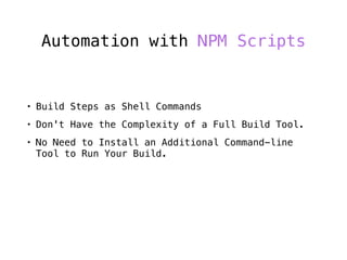 Automation with NPM Scripts
• Build Steps as Shell Commands
• Don't Have the Complexity of a Full Build Tool.
• No Need to Install an Additional Command-line
Tool to Run Your Build.
 