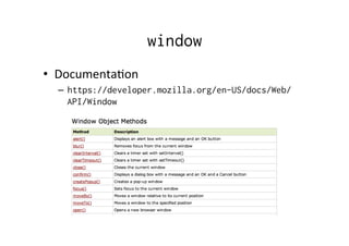 window
•  DocumentaDon	
  
–  https://developer.mozilla.org/en-US/docs/Web/
API/Window
 