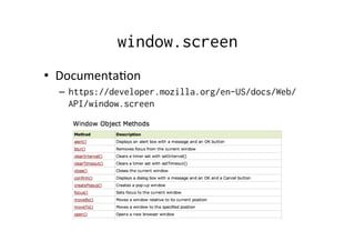 window.screen
•  DocumentaDon	
  
–  https://developer.mozilla.org/en-US/docs/Web/
API/window.screen	
  
 