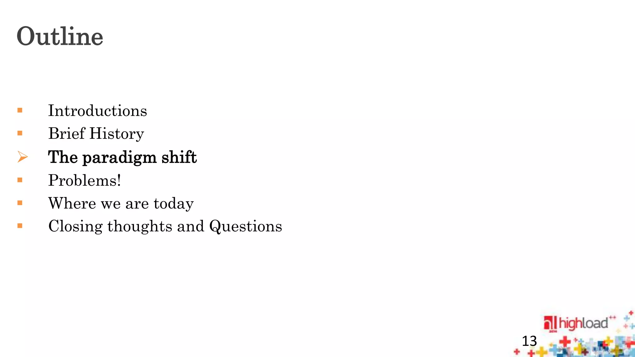Outline 
 Introductions 
 Brief History 
 The paradigm shift 
 Problems! 
 Where we are today 
 Closing thoughts and Questions 
13 
 