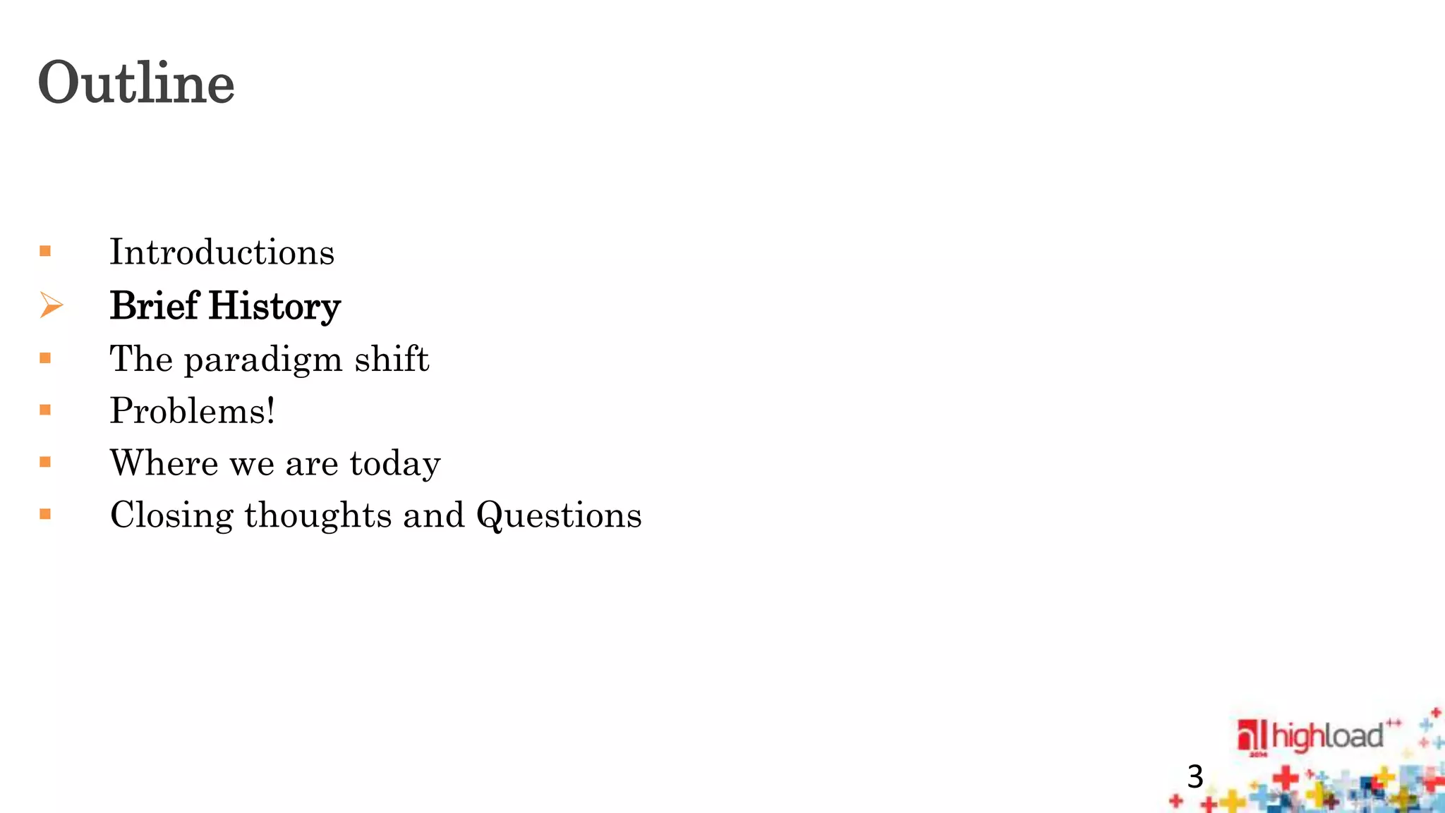 Outline 
 Introductions 
 Brief History 
 The paradigm shift 
 Problems! 
 Where we are today 
 Closing thoughts and Questions 
3 
 