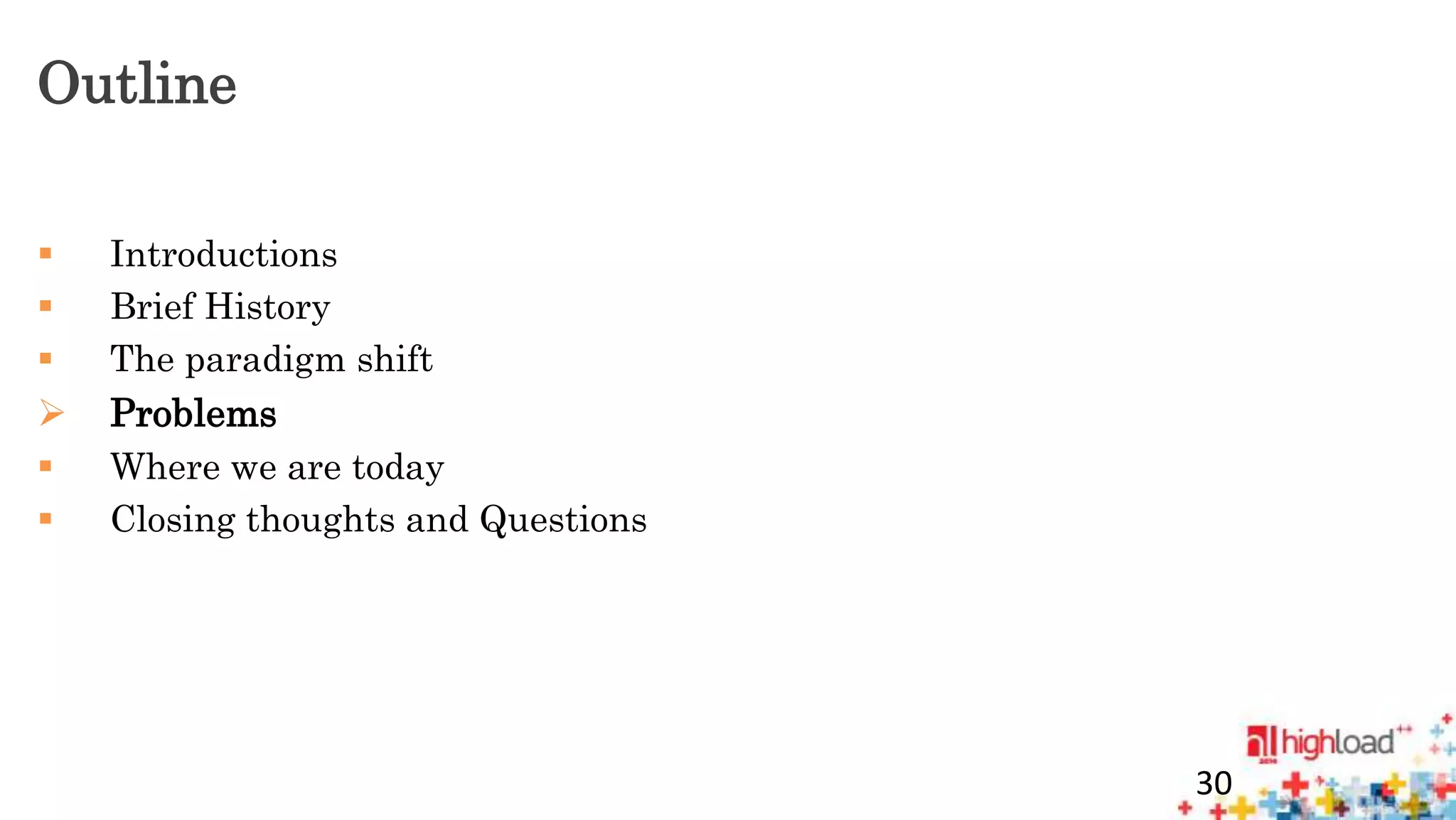 Outline 
 Introductions 
 Brief History 
 The paradigm shift 
 Problems 
 Where we are today 
 Closing thoughts and Questions 
30 
 