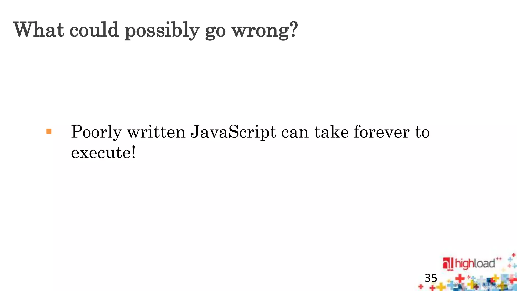 What could possibly go wrong? 
 Poorly written JavaScript can take forever to 
execute! 
35 
 
