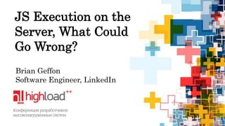 JS Execution on the 
Server, What Could 
Go Wrong? 
Brian Geffon 
Software Engineer, LinkedIn 
 