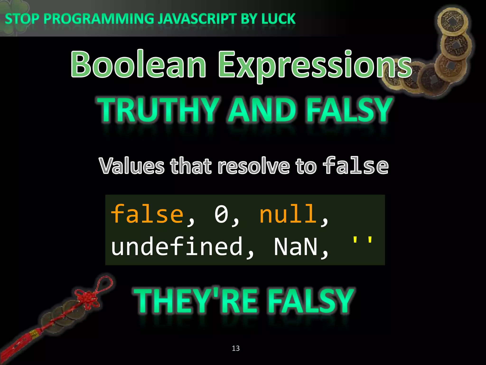 Boolean ExpressionsTruthy and FalsyValues that resolve to falsefalse, 0, null, undefined, NaN, &apos;&apos;They&apos;re Falsy