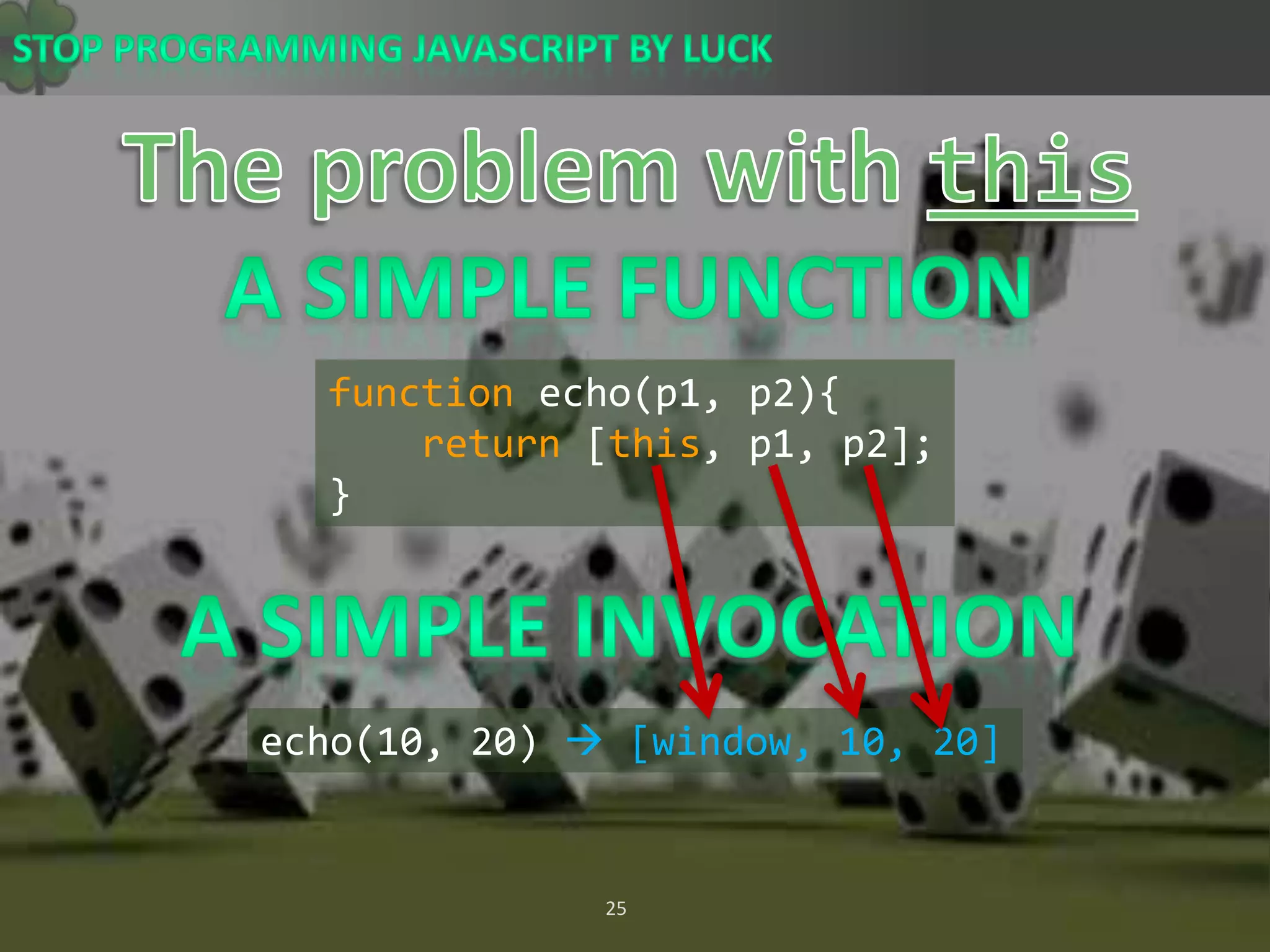 The problem with thisA Simple Functionfunction echo(p1, p2){return [this, p1, p2];}A Simple Invocationecho(10, 20)  [window, 10, 20]