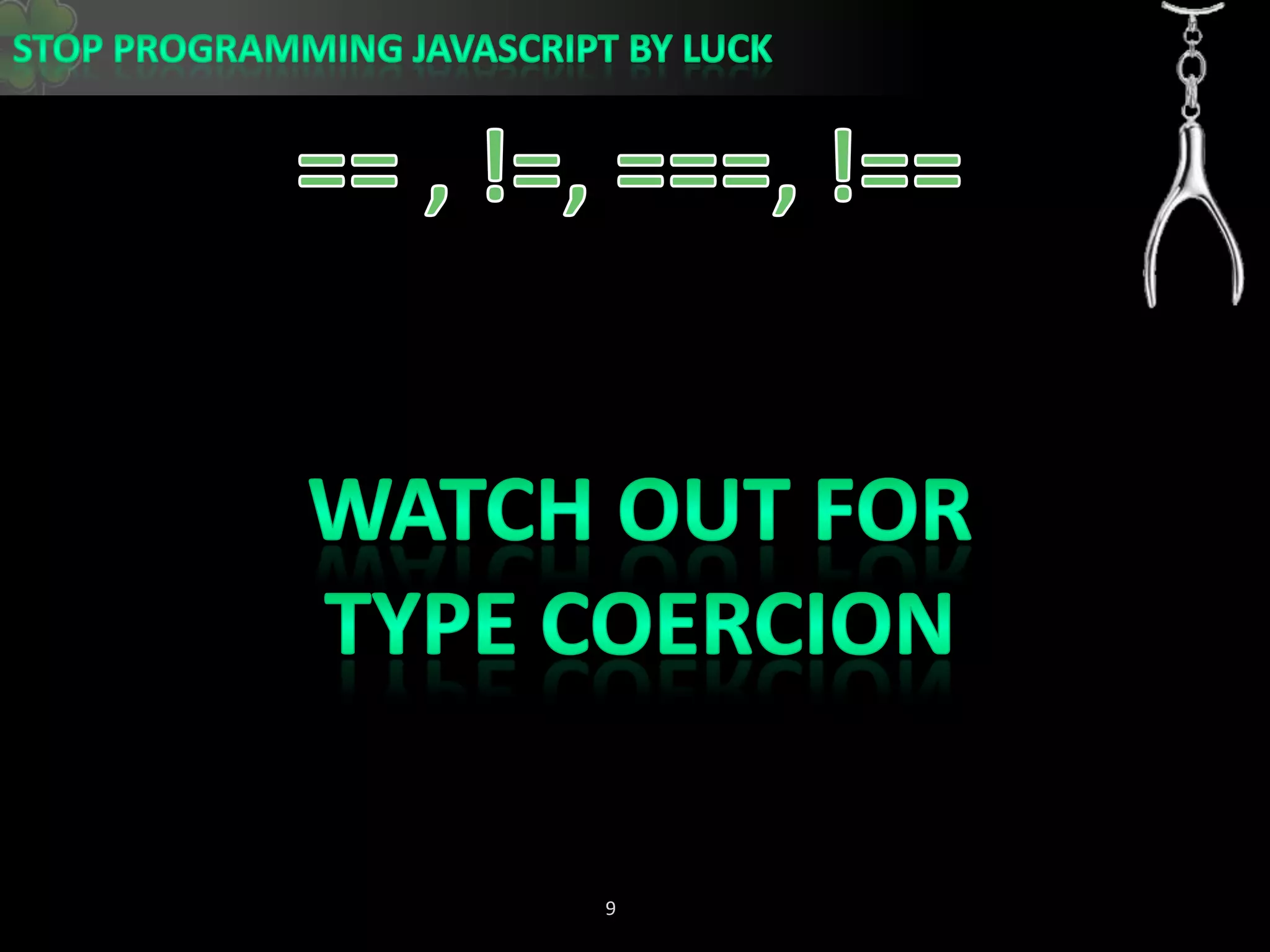 == , !=, ===, !==Watch out for Type Coercion