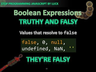 Boolean ExpressionsTruthy and FalsyValues that resolve to falsefalse, 0, null, undefined, NaN, &apos;&apos;They&apos;re Falsy