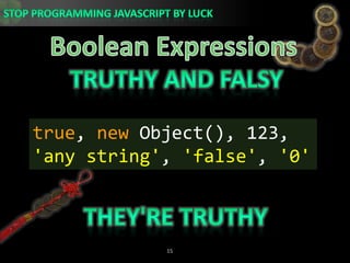 Boolean ExpressionsTruthy and Falsytrue, new Object(), 123,&apos;any string&apos;, &apos;false&apos;, &apos;0&apos;They&apos;re Truthy