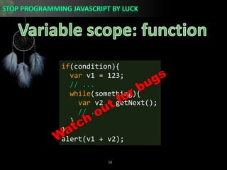 Variable scope: functionif(condition){var v1 = 123;// ...while(something){var v2 = getNext();// ...  }}alert(v1 + v2);Watch out for bugs