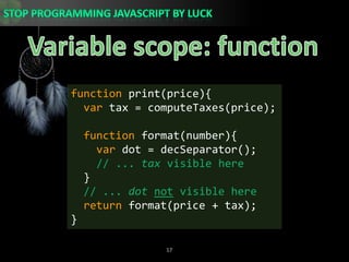 Variable scope: functionfunction print(price){var tax = computeTaxes(price);function format(number){var dot = decSeparator();// ... tax visible here  }// ... dotnot visible herereturn format(price + tax);}