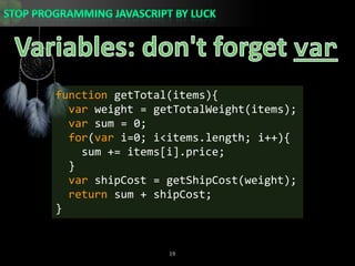Variables: don&apos;t forget varfunction getTotal(items){var weight = getTotalWeight(items);var sum = 0;for(vari=0; i&lt;items.length; i++){    sum += items[i].price;  }varshipCost = getShipCost(weight);  return sum + shipCost;}
