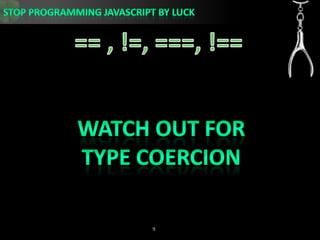 == , !=, ===, !==Watch out for Type Coercion