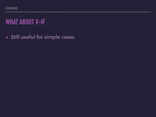 FORMS
WHAT ABOUT V-IF
▸ Still useful for simple cases
 