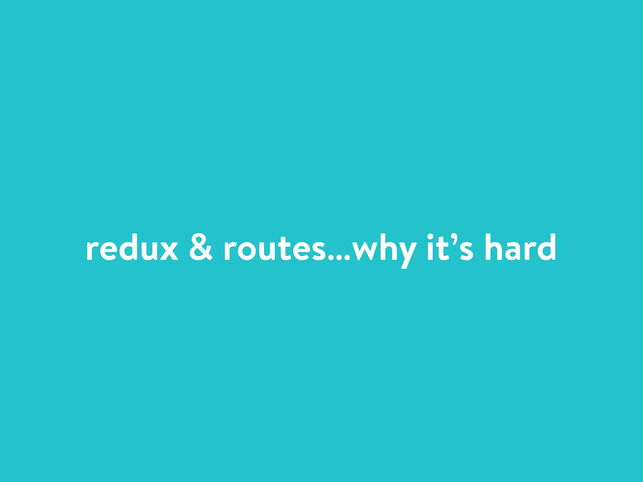 redux & routes…why it’s hard
 