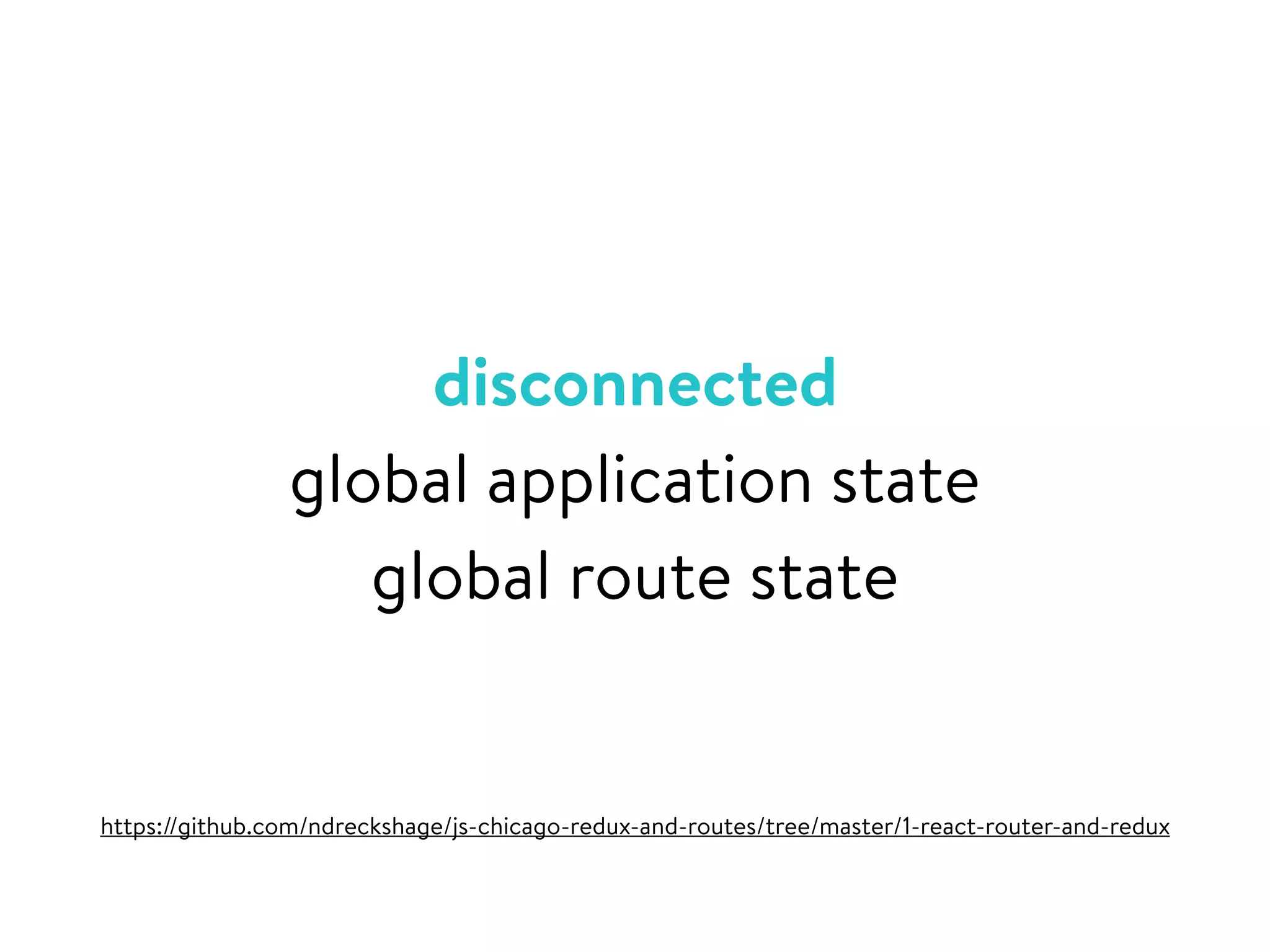 disconnected
global application state
global route state
https://github.com/ndreckshage/js-chicago-redux-and-routes/tree/master/1-react-router-and-redux
 