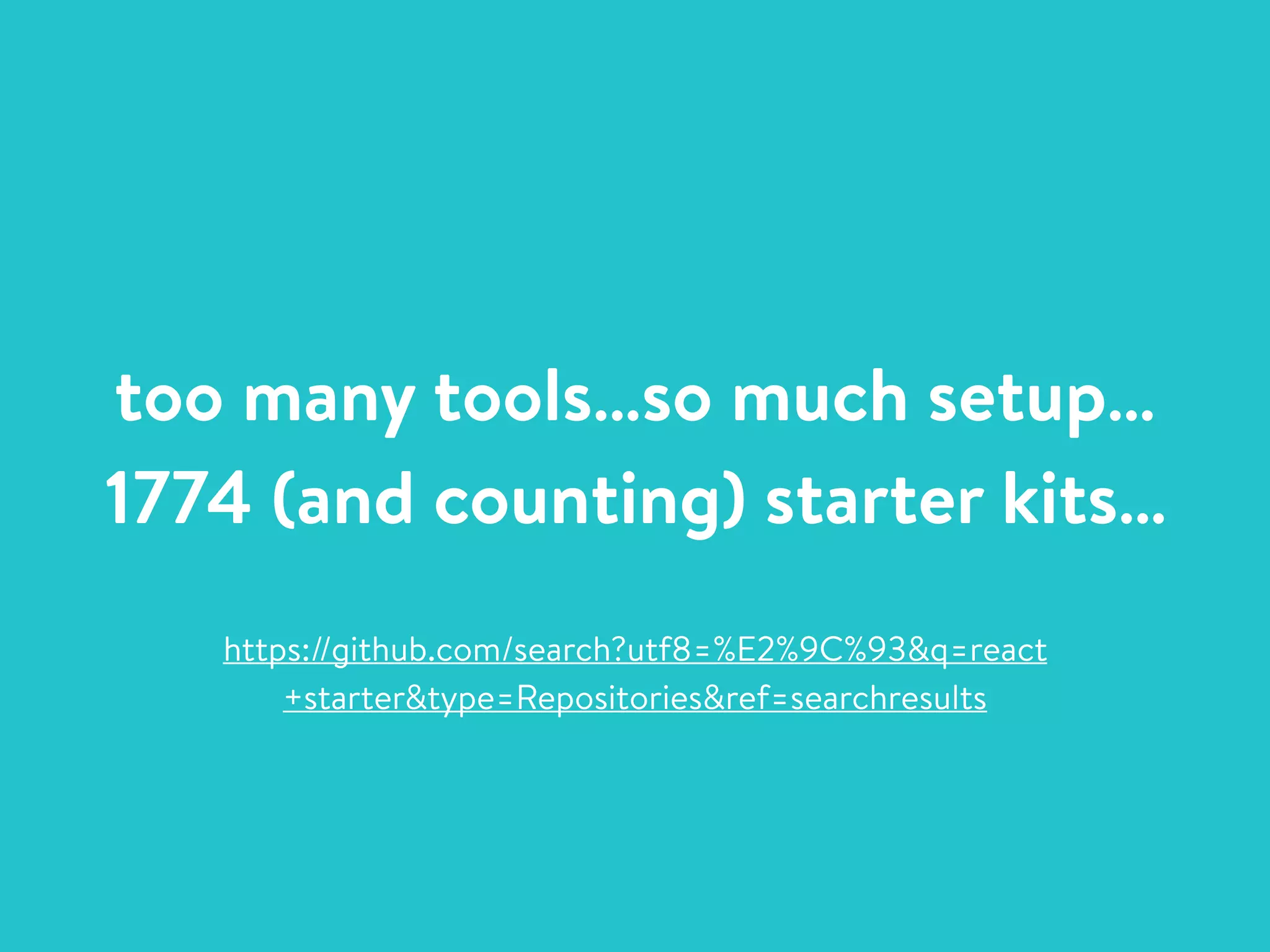 too many tools…so much setup…
1774 (and counting) starter kits…
https://github.com/search?utf8=%E2%9C%93&q=react
+starter&type=Repositories&ref=searchresults
 