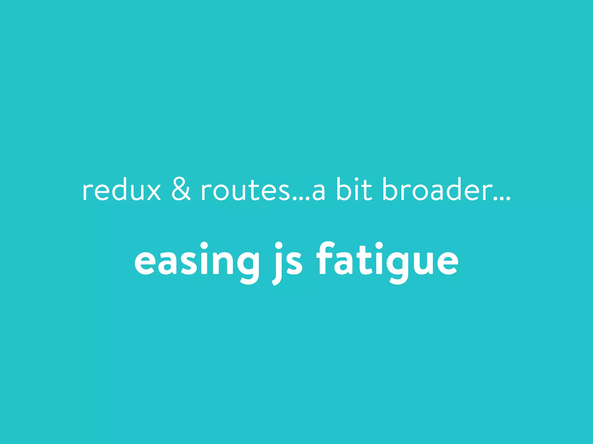 redux & routes…a bit broader…
easing js fatigue
 