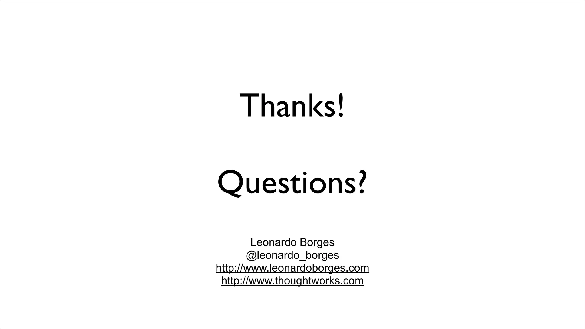 Thanks!

Questions?
        Leonardo Borges
       @leonardo_borges
http://www.leonardoborges.com
 http://www.thoughtworks.com
 