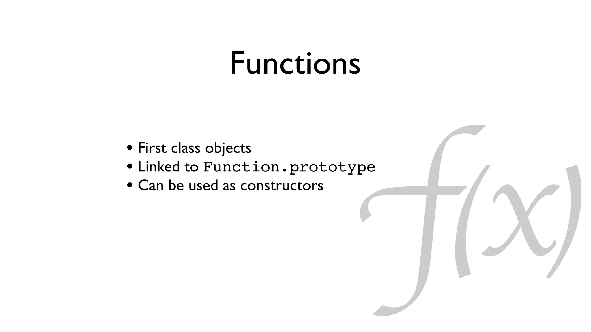 Functions




                            f(x)
• First class objects
• Linked to Function.prototype
• Can be used as constructors
 