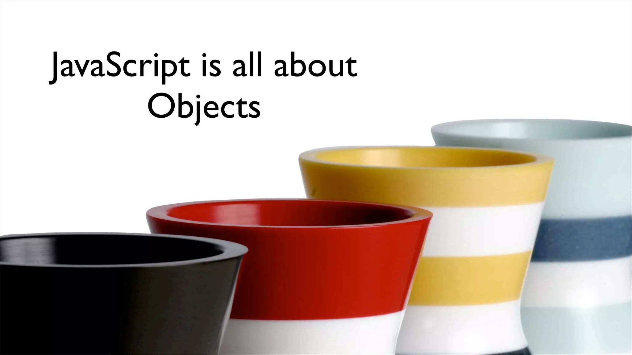 JavaScript is all about
       Objects
 